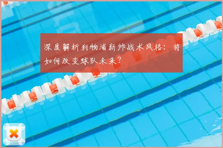 深度解析利物浦新帅战术风格：将如何改变球队未来？