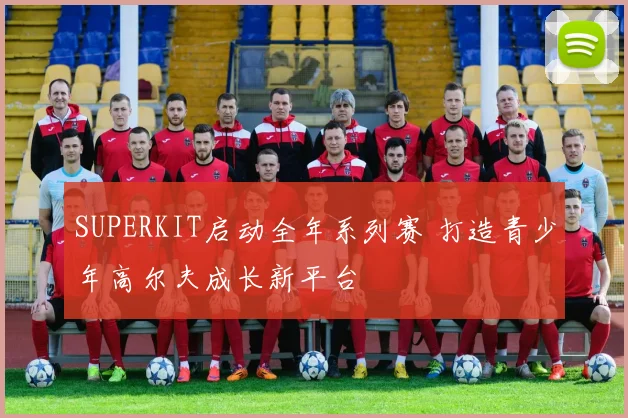 SUPERKIT启动全年系列赛 打造青少年高尔夫成长新平台