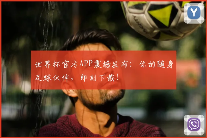 世界杯官方APP震撼发布:你的随身足球伙伴,即刻下载!
