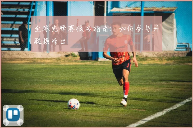 全球先锋赛报名指南：如何参与并脱颖而出