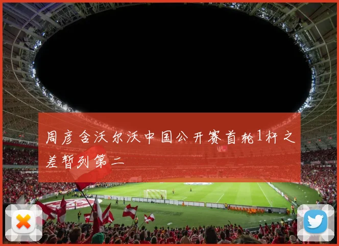 周彦含沃尔沃中国公开赛首轮1杆之差暂列第二