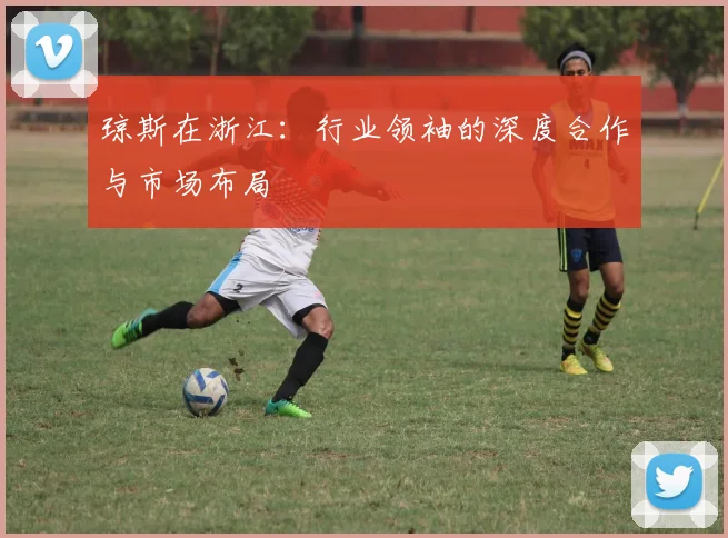 琼斯在浙江：行业领袖的深度合作与市场布局