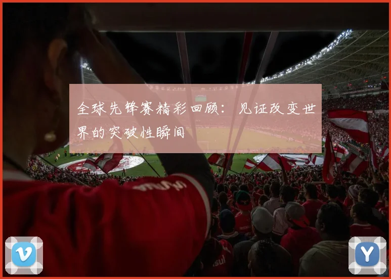 全球先锋赛精彩回顾：见证改变世界的突破性瞬间