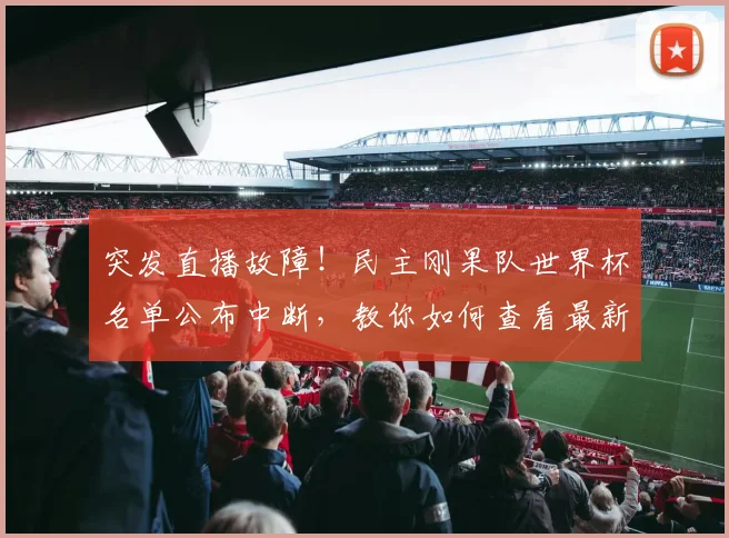 突发直播故障！民主刚果队世界杯名单公布中断，教你如何查看最新消息