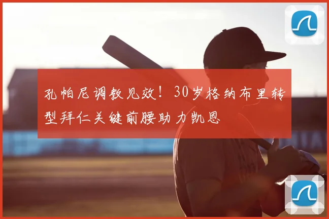 孔帕尼调教见效！30岁格纳布里转型拜仁关键前腰助力凯恩