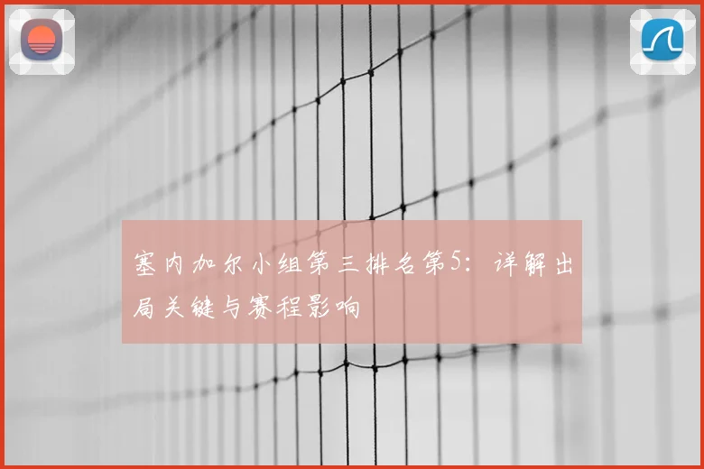 塞内加尔小组第三排名第5：详解出局关键与赛程影响