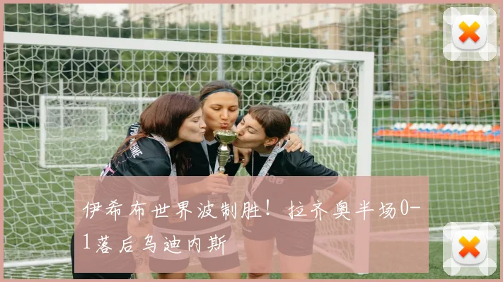 伊希布世界波制胜！拉齐奥半场0-1落后乌迪内斯