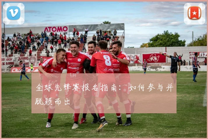 全球先锋赛报名指南：如何参与并脱颖而出
