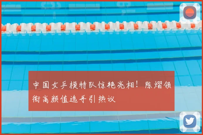 中国女乒模特队惊艳亮相！陈熠领衔高颜值选手引热议