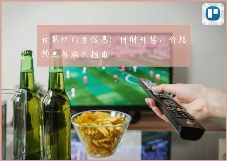 世界杯门票信息：何时开售、价格预测与购买指南