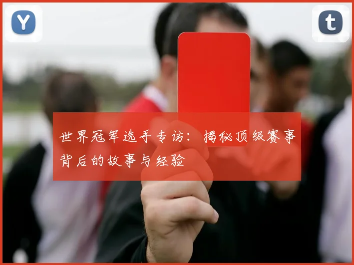 世界冠军选手专访：揭秘顶级赛事背后的故事与经验