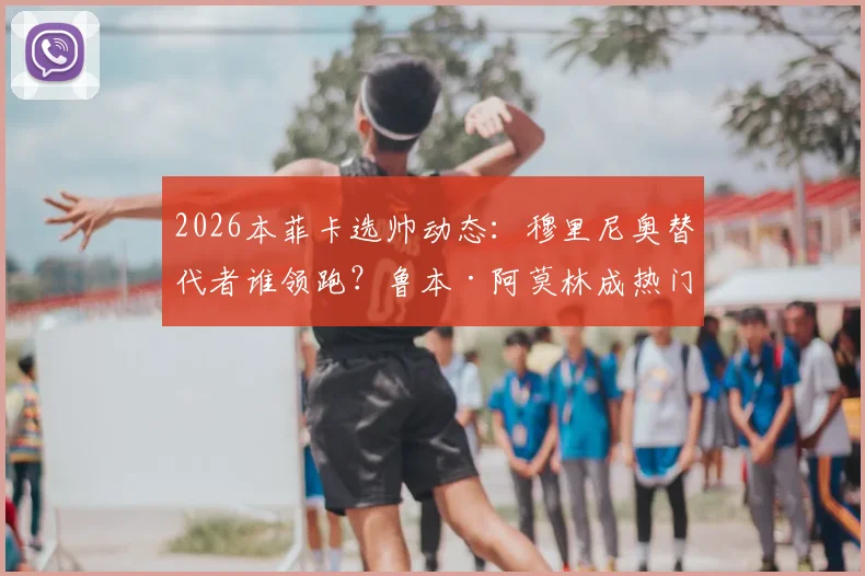 2026本菲卡选帅动态：穆里尼奥替代者谁领跑？鲁本·阿莫林成热门人选分析