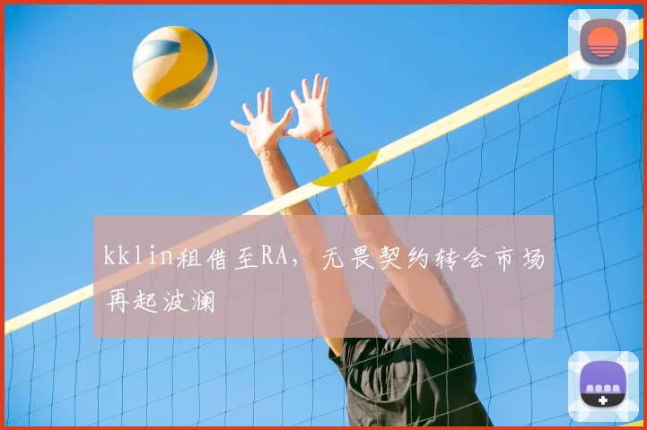 kklin租借至RA，无畏契约转会市场再起波澜